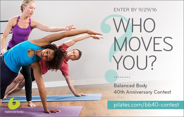Who Moves You? ......... Balanced Body 40th Anniversary Contest